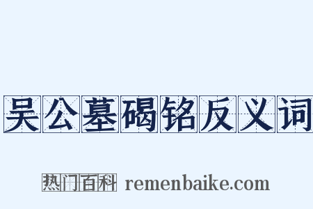 吴公墓碣铭反义词是什么意思的图片